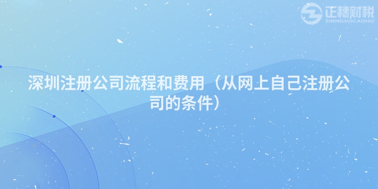 深圳注冊(cè)公司流程和費(fèi)用（從網(wǎng)上自己注冊(cè)公司的條件）