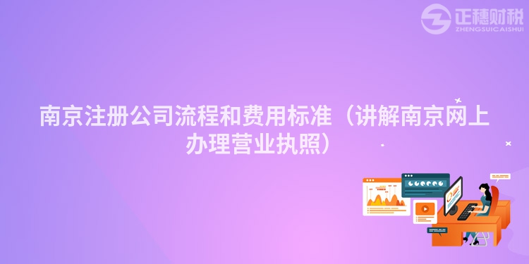 南京注冊(cè)公司流程和費(fèi)用標(biāo)準(zhǔn)(講解南京網(wǎng)上辦理營(yíng)業(yè)執(zhí)照)