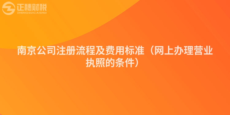 南京公司注冊流程及費用標(biāo)準(zhǔn)（網(wǎng)上辦理營業(yè)執(zhí)照的條件）