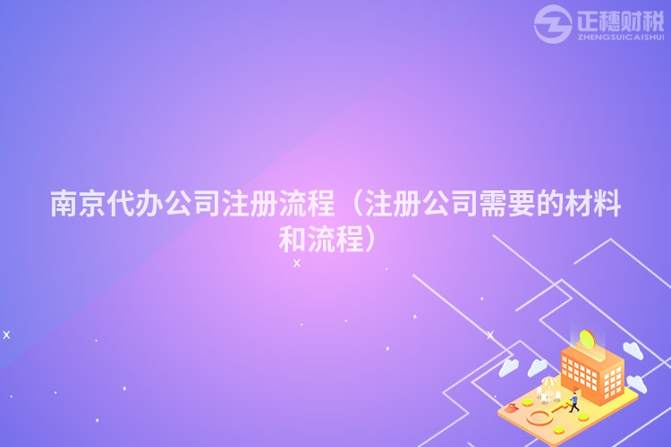 南京代辦公司注冊(cè)流程（注冊(cè)公司需要的材料和流程）