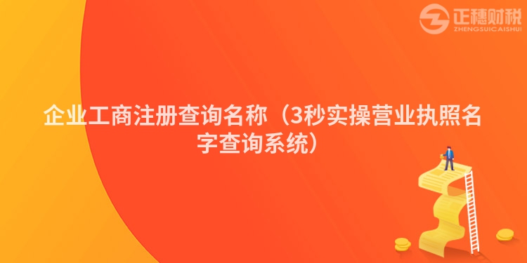 企業(yè)工商注冊查詢名稱（3秒實操營業(yè)執(zhí)照名字查詢系統(tǒng)）