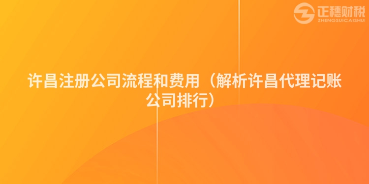 許昌注冊公司流程和費(fèi)用（解析許昌代理記賬公司排行）