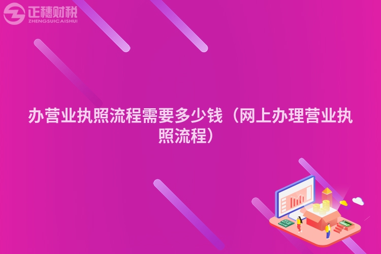 辦營業(yè)執(zhí)照流程需要多少錢（網上辦理營業(yè)執(zhí)照流程）
