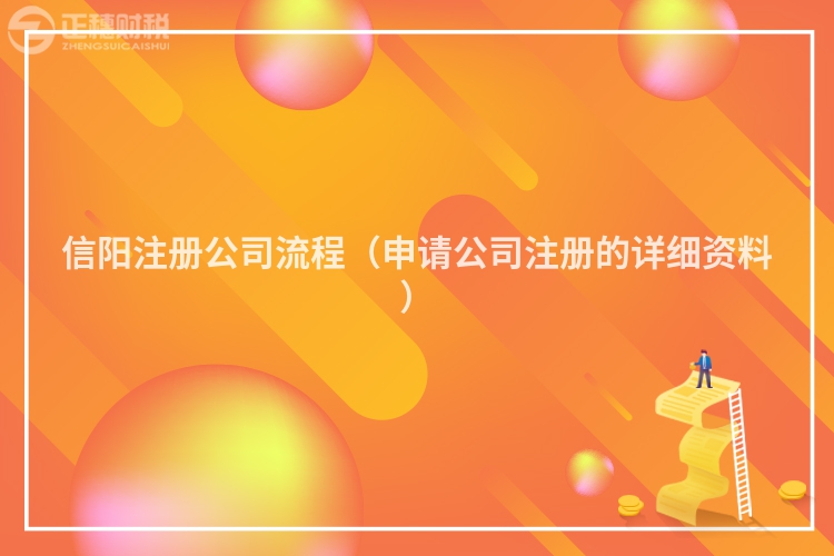 信陽(yáng)注冊(cè)公司流程(申請(qǐng)公司注冊(cè)的詳細(xì)資料)