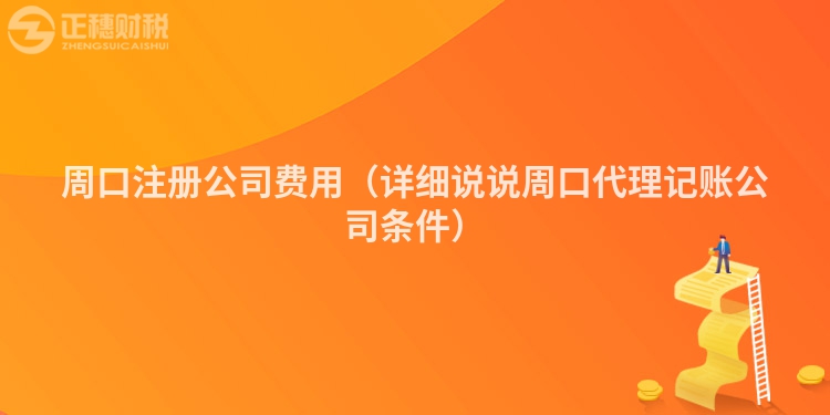 周口注冊(cè)公司費(fèi)用(詳細(xì)說(shuō)說(shuō)周口代理記賬公司條件)