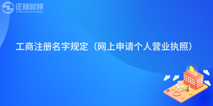 工商注冊(cè)名字規(guī)定（網(wǎng)上申請(qǐng)個(gè)人營(yíng)業(yè)執(zhí)照）