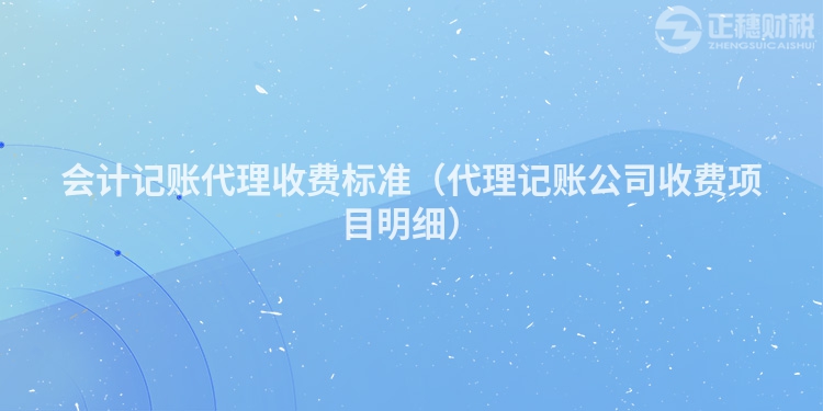 會(huì)計(jì)記賬代理收費(fèi)標(biāo)準(zhǔn)(代理記賬公司收費(fèi)項(xiàng)目明細(xì))