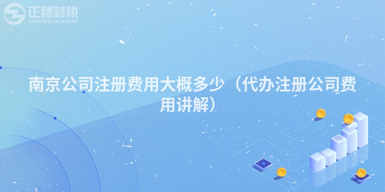 南京公司注冊費(fèi)用大概多少（代辦注冊公司費(fèi)用講解）