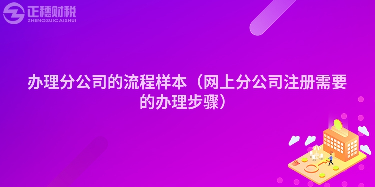 辦理分公司的流程樣本（網(wǎng)上分公司注冊需要的辦理步驟）