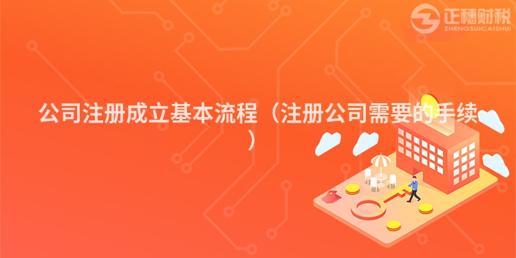 公司注冊(cè)成立基本流程（注冊(cè)公司需要的手續(xù)）
