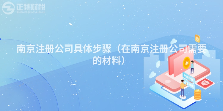 南京注冊(cè)公司具體步驟(在南京注冊(cè)公司需要的材料)