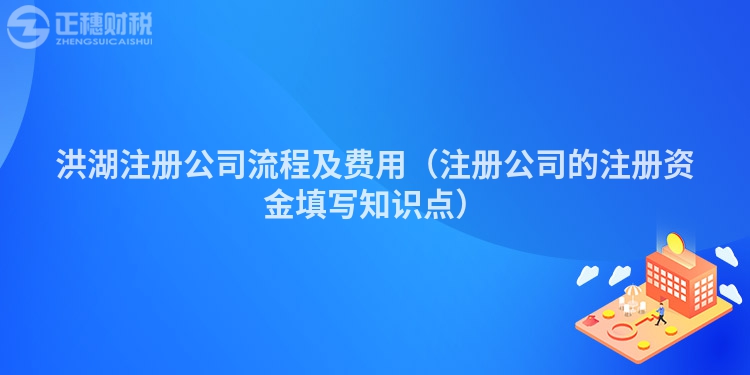 洪湖注冊(cè)公司流程及費(fèi)用（注冊(cè)公司的注冊(cè)資金填寫知識(shí)點(diǎn)）